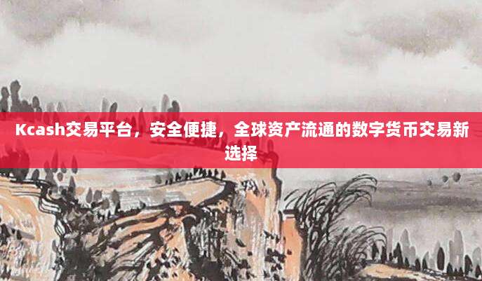 Kcash交易平台，安全便捷，全球资产流通的数字货币交易新选择