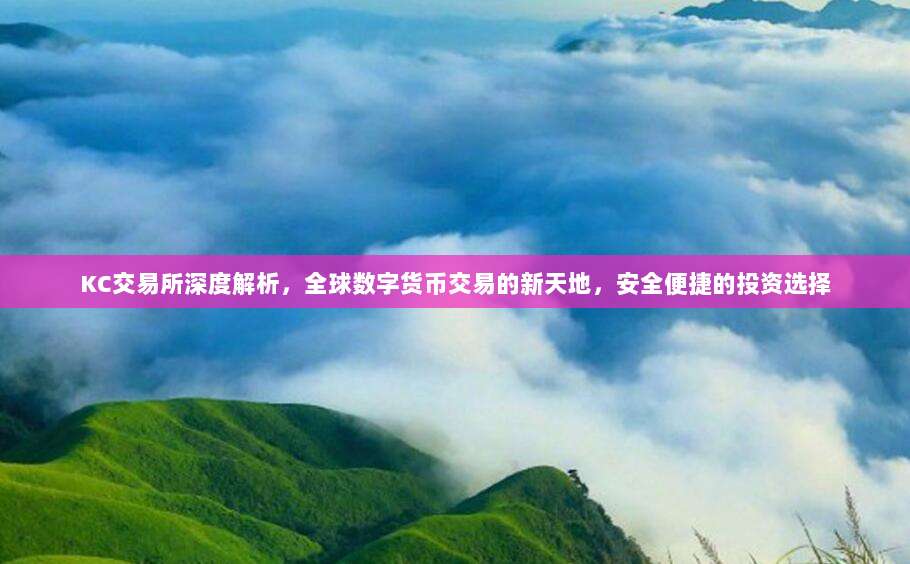 KC交易所深度解析，全球数字货币交易的新天地，安全便捷的投资选择