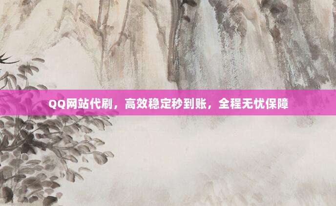 QQ网站代刷，高效稳定秒到账，全程无忧保障