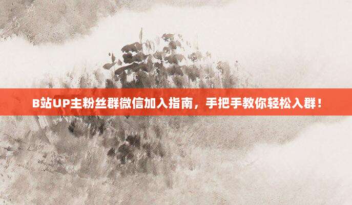 B站UP主粉丝群微信加入指南，手把手教你轻松入群！