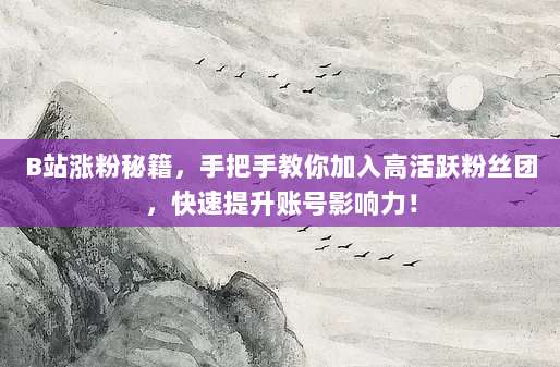 B站涨粉秘籍，手把手教你加入高活跃粉丝团，快速提升账号影响力！