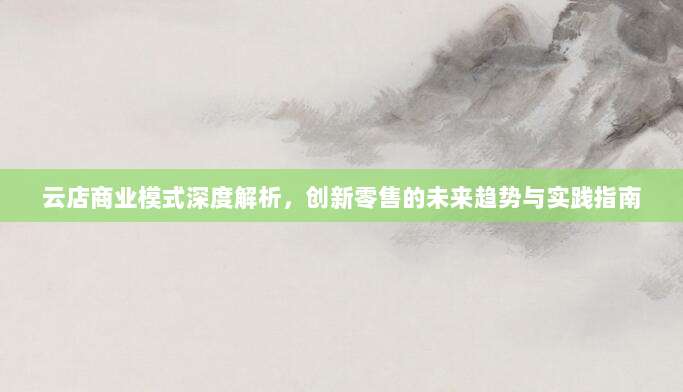 云店商业模式深度解析，创新零售的未来趋势与实践指南