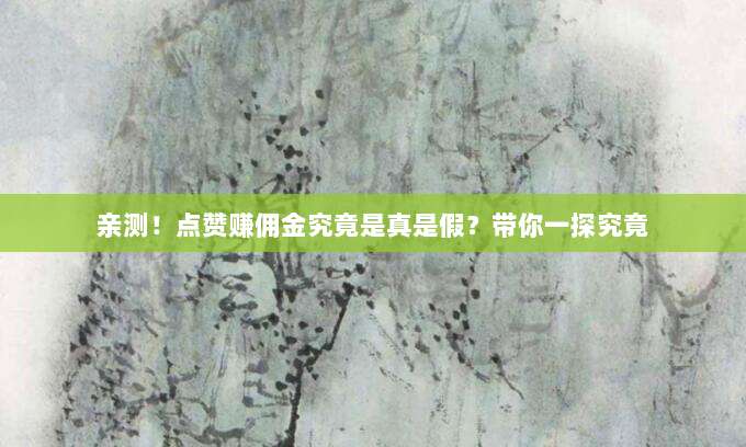 亲测！点赞赚佣金究竟是真是假？带你一探究竟