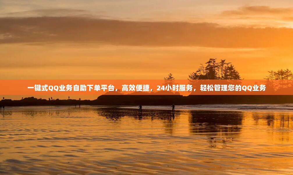 一键式QQ业务自助下单平台，高效便捷，24小时服务，轻松管理您的QQ业务