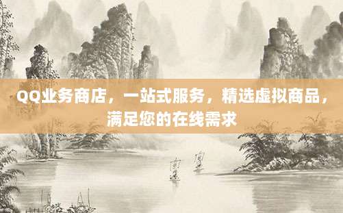QQ业务商店,一站式服务,精选虚拟商品,满足您的在线需求