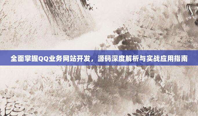 全面掌握QQ业务网站开发，源码深度解析与实战应用指南