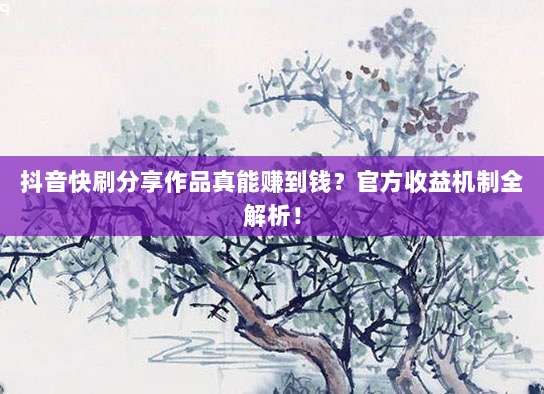 抖音快刷分享作品真能赚到钱？官方收益机制全解析！
