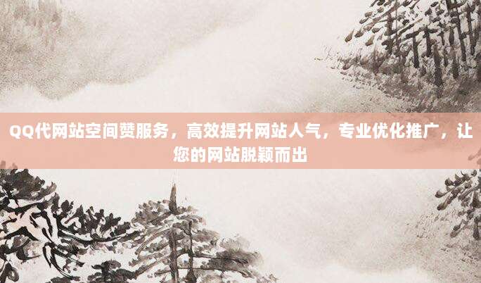 QQ代网站空间赞服务,高效提升网站人气,专业优化推广,让您的网站脱颖而出