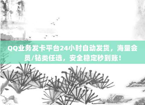 QQ业务发卡平台24小时自动发货，海量会员/钻类任选，安全稳定秒到账！