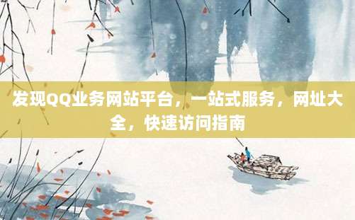 发现QQ业务网站平台，一站式服务，网址大全，快速访问指南