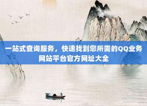 一站式查询服务，快速找到您所需的QQ业务网站平台官方网址大全