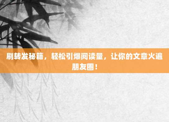 刷转发秘籍，轻松引爆阅读量，让你的文章火遍朋友圈！