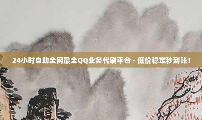 24小时自助全网最全QQ业务代刷平台 - 低价稳定秒到账！