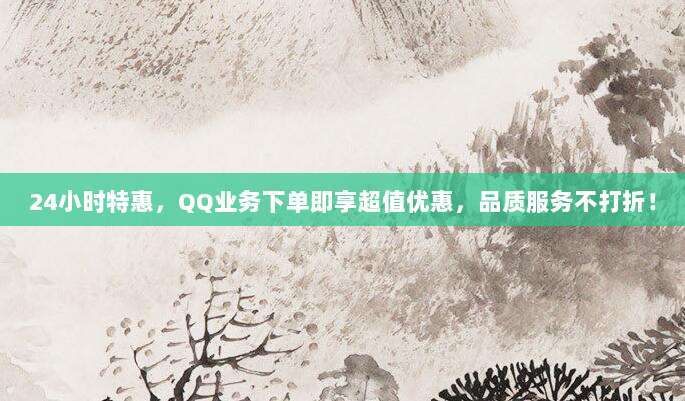 24小时特惠，QQ业务下单即享超值优惠，品质服务不打折！