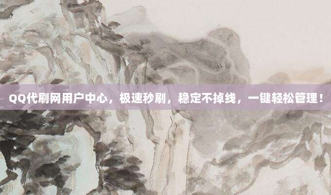 QQ代刷网用户中心，极速秒刷，稳定不掉线，一键轻松管理！