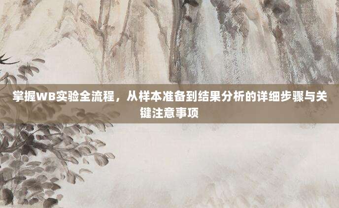 掌握WB实验全流程，从样本准备到结果分析的详细步骤与关键注意事项