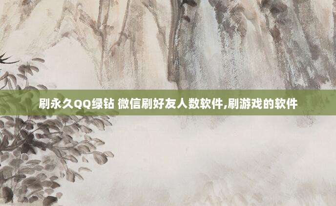 刷永久QQ绿钻 微信刷好友人数软件,刷游戏的软件