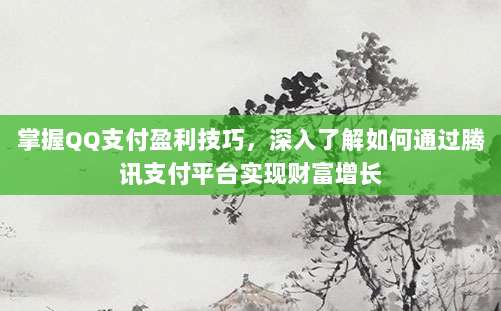 掌握QQ支付盈利技巧，深入了解如何通过腾讯支付平台实现财富增长