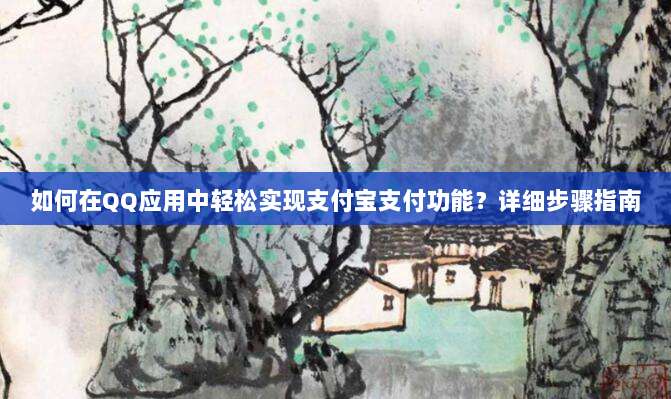 如何在QQ应用中轻松实现支付宝支付功能？详细步骤指南