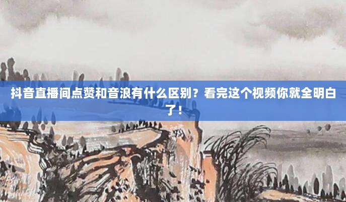 抖音直播间点赞和音浪有什么区别?看完这个视频你就全明白了!