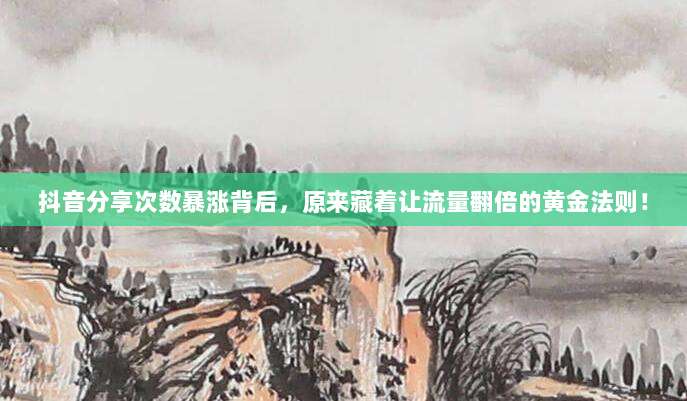 抖音分享次数暴涨背后，原来藏着让流量翻倍的黄金法则！