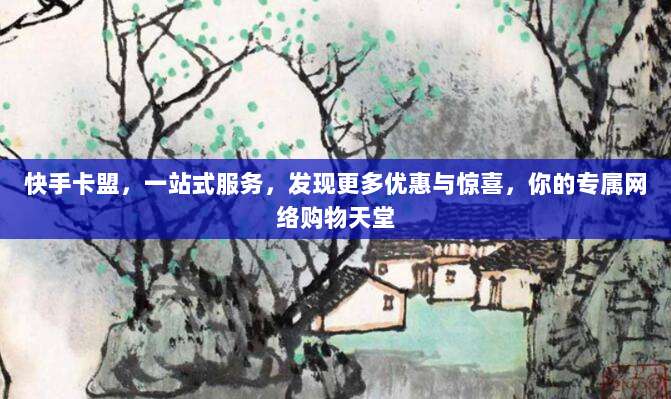 快手卡盟,一站式服务,发现更多优惠与惊喜,你的专属网络购物天堂