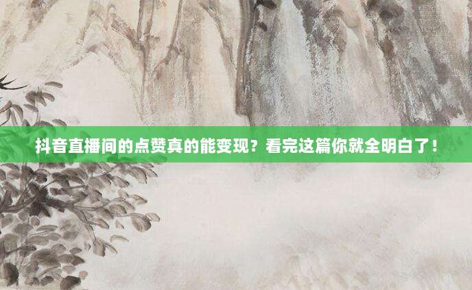 抖音直播间的点赞真的能变现？看完这篇你就全明白了！