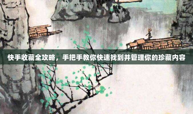 快手收藏全攻略，手把手教你快速找到并管理你的珍藏内容