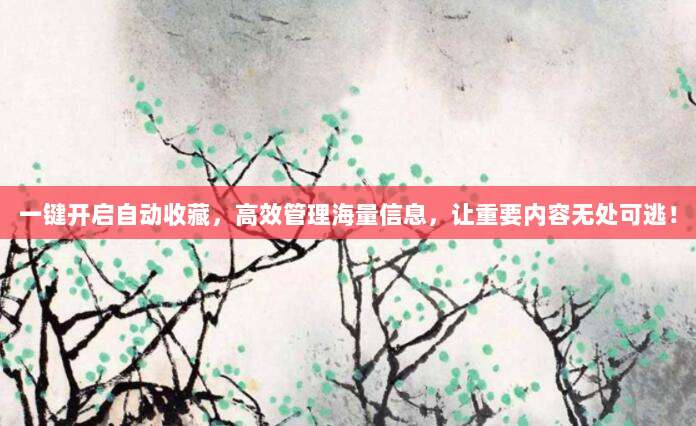 一键开启自动收藏，高效管理海量信息，让重要内容无处可逃！