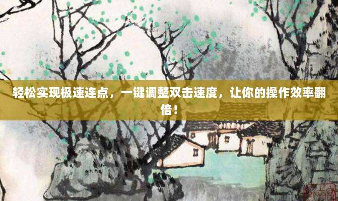 轻松实现极速连点，一键调整双击速度，让你的操作效率翻倍！
