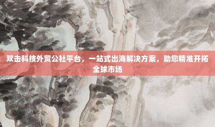 双击科技外贸公社平台，一站式出海解决方案，助您精准开拓全球市场