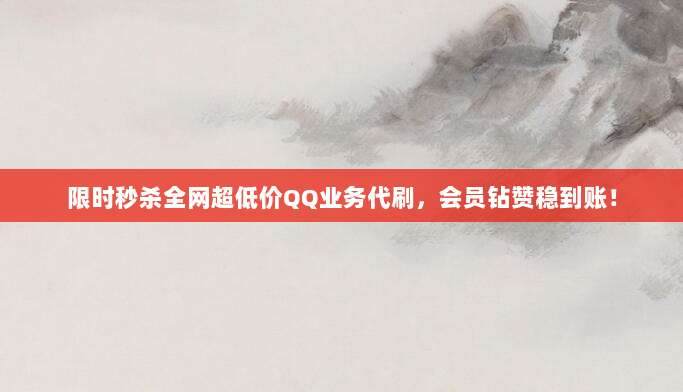限时秒杀全网超低价QQ业务代刷，会员钻赞稳到账！