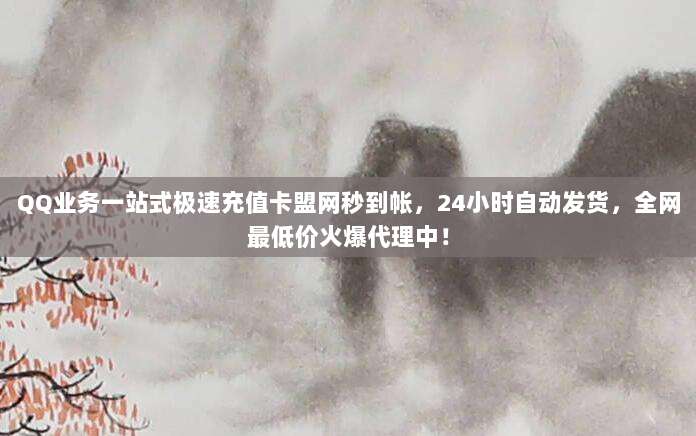 QQ业务一站式极速充值卡盟网秒到帐，24小时自动发货，全网最低价火爆代理中！