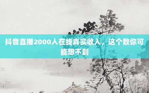 抖音直播2000人在线真实收入，这个数你可能想不到