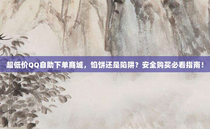 超低价QQ自助下单商城,馅饼还是陷阱?安全购买必看指南!