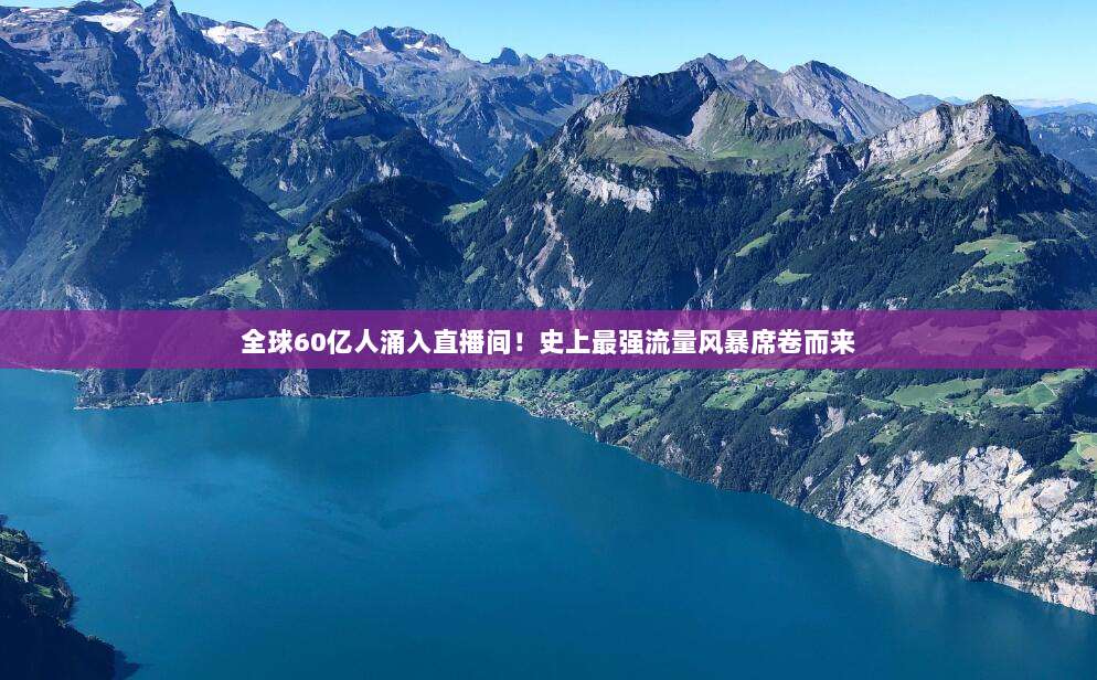全球60亿人涌入直播间!史上最强流量风暴席卷而来