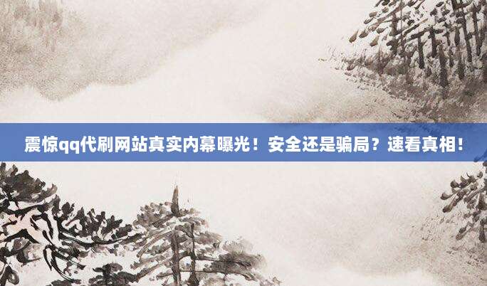 震惊qq代刷网站真实内幕曝光！安全还是骗局？速看真相！