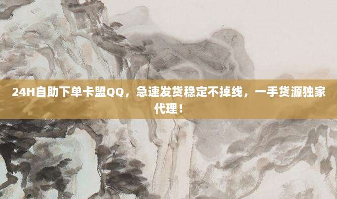 24H自助下单卡盟QQ，急速发货稳定不掉线，一手货源独家代理！