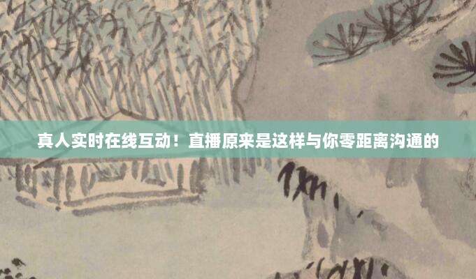 真人实时在线互动！直播原来是这样与你零距离沟通的