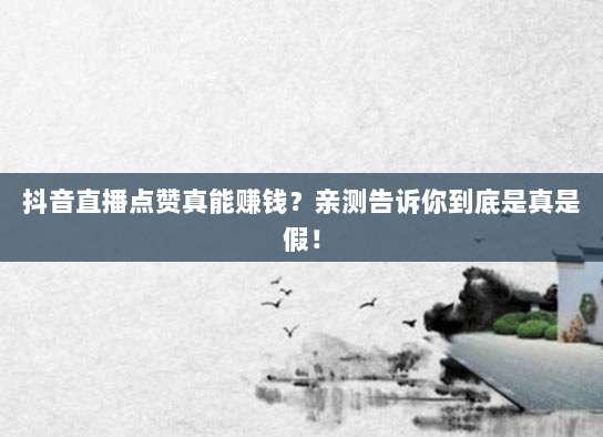 抖音直播点赞真能赚钱?亲测告诉你到底是真是假!