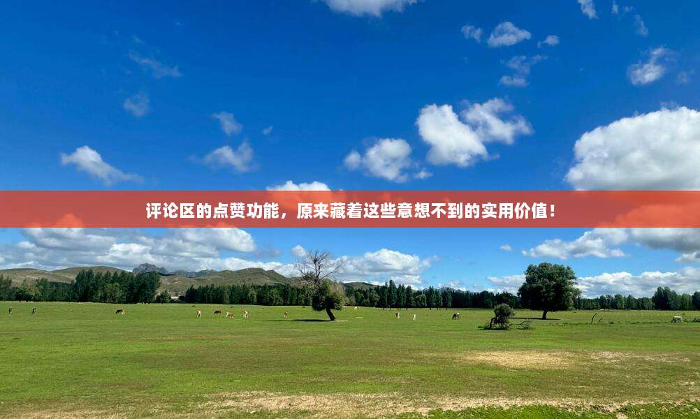 评论区的点赞功能,原来藏着这些意想不到的实用价值!
