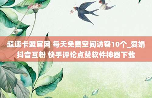 超速卡盟官网 每天免费空间访客10个_爱娟抖音互粉 快手评论点赞软件神器下载