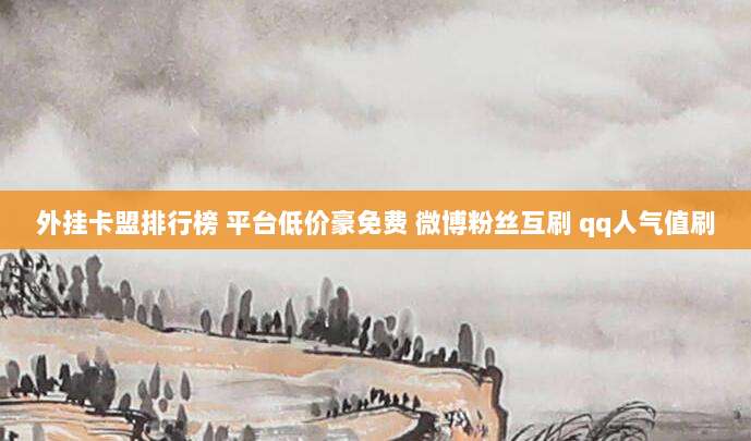 外挂卡盟排行榜 平台低价豪免费 微博粉丝互刷 qq人气值刷