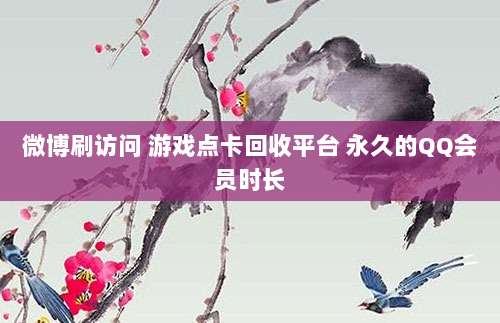 微博刷访问 游戏点卡回收平台 永久的QQ会员时长