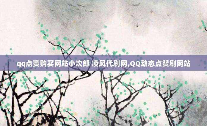 qq点赞购买网站小次郎 凌风代刷网,QQ动态点赞刷网站