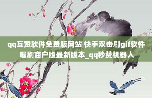 qq互赞软件免费版网站 快手双击刷gif软件 喔刷商户版最新版本_qq秒赞机器人