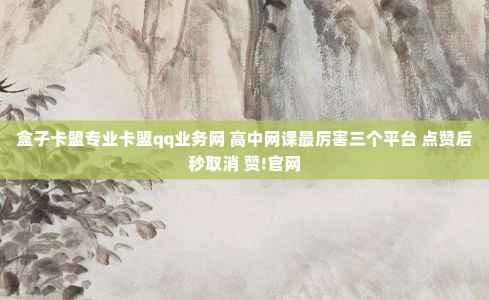 盒子卡盟专业卡盟qq业务网 高中网课最厉害三个平台 点赞后秒取消 赞!官网
